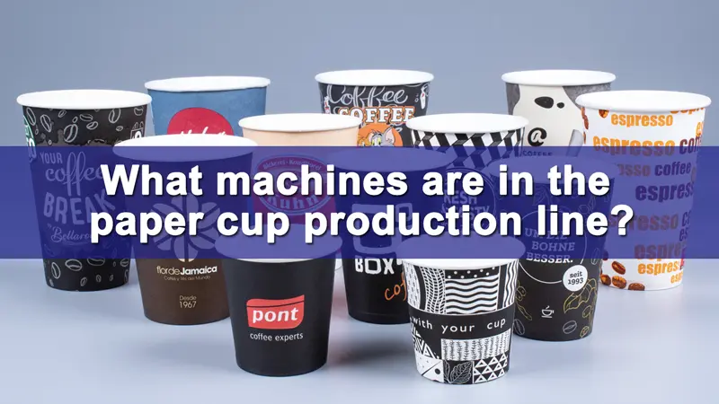 Fabricación de Vasos de Papel: Visión General de la Línea de Producción y Equipos